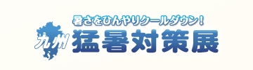 暑さをひんやりクールダウン！ 九州 猛暑対策展